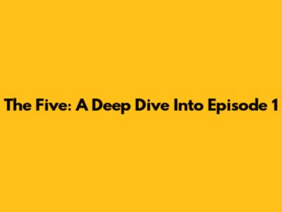 The Five: A Deep Dive Into Episode 1