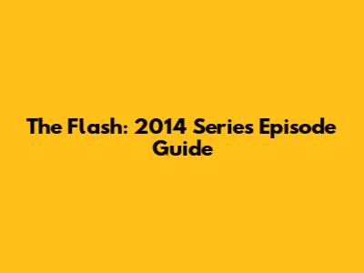 The Flash: 2014 Series Episode Guide