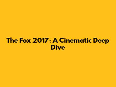The Fox 2017: A Cinematic Deep Dive