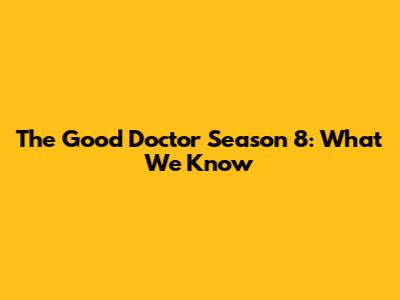 The Good Doctor Season 8: What We Know