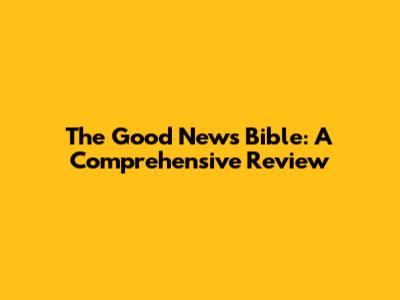 The Good News Bible: A Comprehensive Review