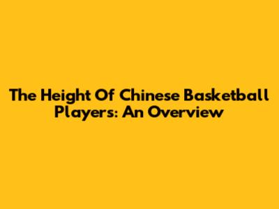 The Height Of Chinese Basketball Players: An Overview