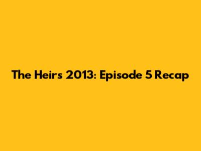 The Heirs 2013: Episode 5 Recap