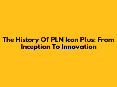 The History Of PLN Icon Plus: From Inception To Innovation