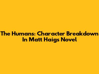 The Humans: Character Breakdown In Matt Haig's Novel