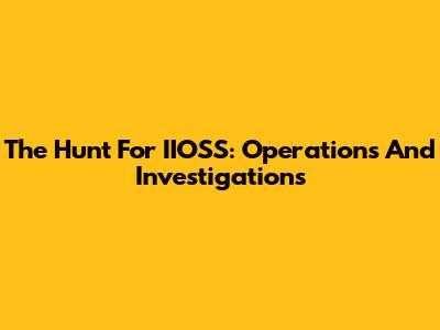 The Hunt For IIOSS: Operations And Investigations