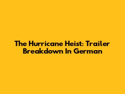 The Hurricane Heist: Trailer Breakdown In German