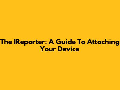 The IReporter: A Guide To Attaching Your Device