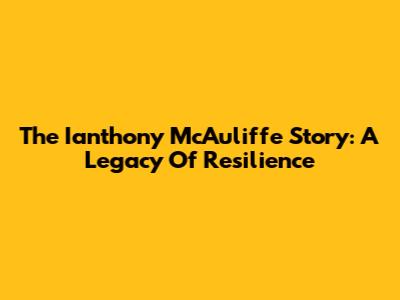 The Ianthony McAuliffe Story: A Legacy Of Resilience