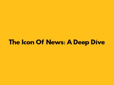 The Icon Of News: A Deep Dive