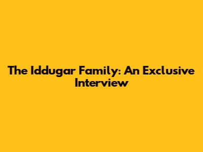 The Iddugar Family: An Exclusive Interview