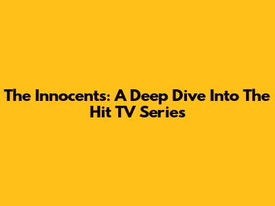 The Innocents: A Deep Dive Into The Hit TV Series