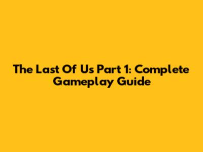 The Last Of Us Part 1: Complete Gameplay Guide