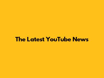 The Latest YouTube News