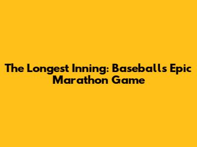 The Longest Inning: Baseball's Epic Marathon Game