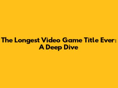 The Longest Video Game Title Ever: A Deep Dive