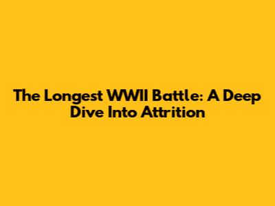The Longest WWII Battle: A Deep Dive Into Attrition