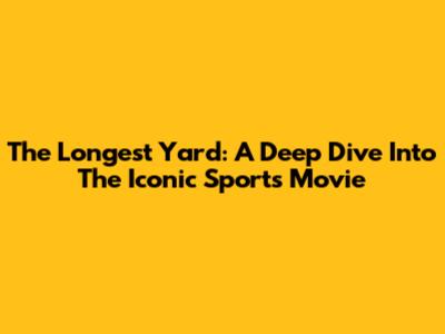 The Longest Yard: A Deep Dive Into The Iconic Sports Movie