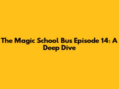 The Magic School Bus Episode 14: A Deep Dive