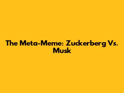 The Meta-Meme: Zuckerberg Vs. Musk