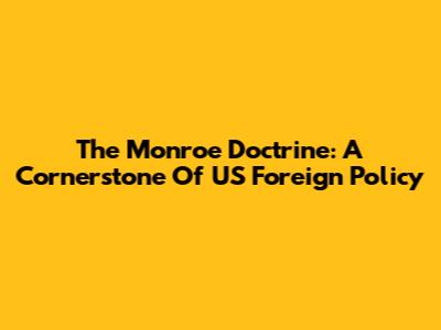 The Monroe Doctrine: A Cornerstone Of US Foreign Policy