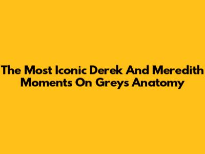 The Most Iconic Derek And Meredith Moments On Grey's Anatomy