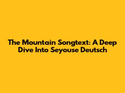 The Mountain Songtext: A Deep Dive Into Seyouse Deutsch