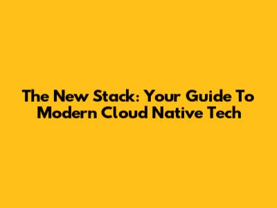 The New Stack: Your Guide To Modern Cloud Native Tech
