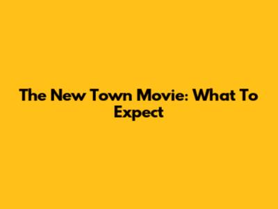 The New Town Movie: What To Expect