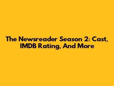 The Newsreader Season 2: Cast, IMDB Rating, And More