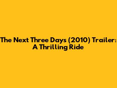 The Next Three Days (2010) Trailer: A Thrilling Ride