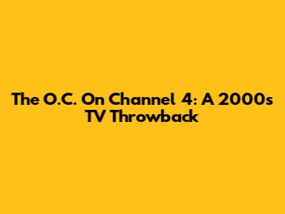The O.C. On Channel 4: A 2000s TV Throwback