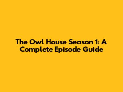 The Owl House Season 1: A Complete Episode Guide