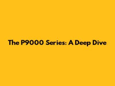 The P9000 Series: A Deep Dive