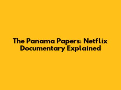 The Panama Papers: Netflix Documentary Explained