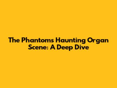 The Phantom's Haunting Organ Scene: A Deep Dive