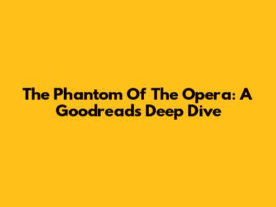 The Phantom Of The Opera: A Goodreads Deep Dive