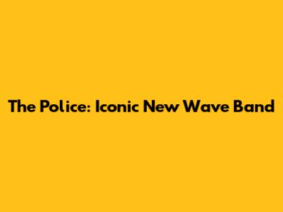 The Police: Iconic New Wave Band