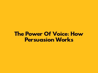 The Power Of Voice: How Persuasion Works