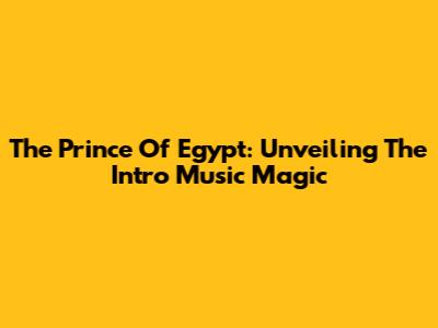The Prince Of Egypt: Unveiling The Intro Music Magic