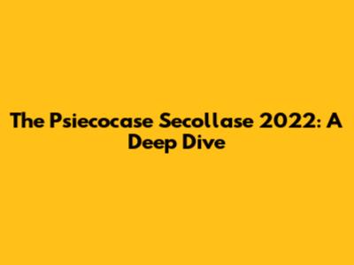 The Psiecocase Secollase 2022: A Deep Dive
