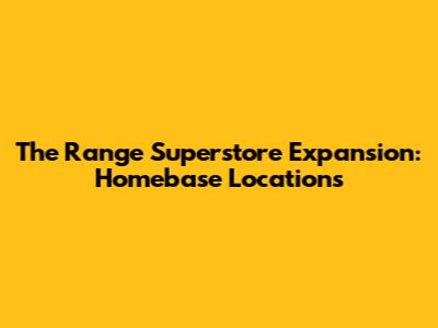 The Range Superstore Expansion: Homebase Locations