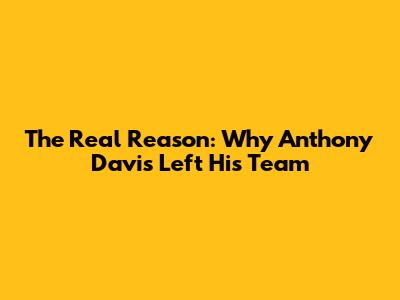 The Real Reason: Why Anthony Davis Left His Team