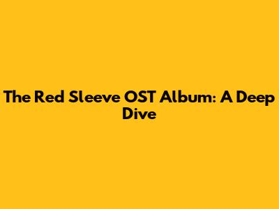 The Red Sleeve OST Album: A Deep Dive