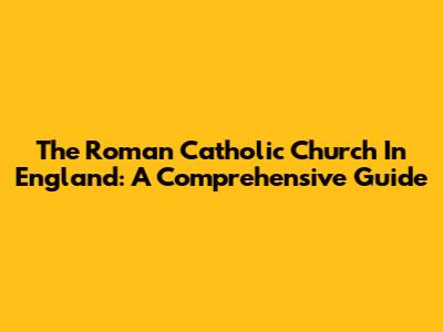 The Roman Catholic Church In England: A Comprehensive Guide