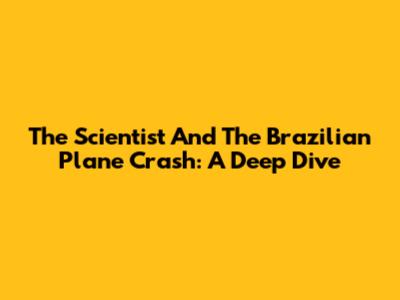 The Scientist And The Brazilian Plane Crash: A Deep Dive