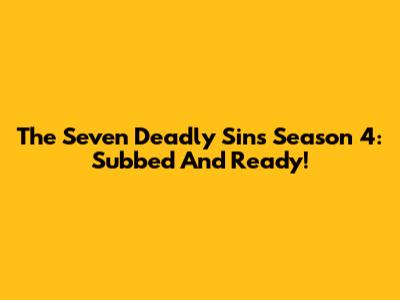 The Seven Deadly Sins Season 4: Subbed And Ready!