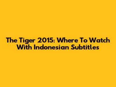 The Tiger 2015: Where To Watch With Indonesian Subtitles