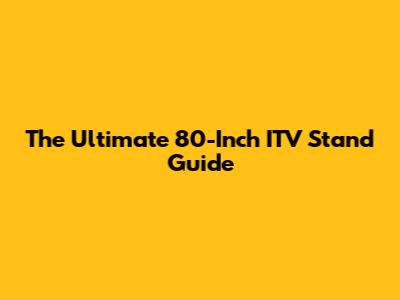 The Ultimate 80-Inch ITV Stand Guide
