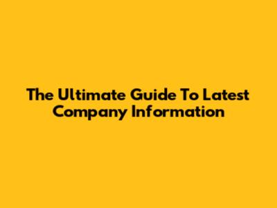 The Ultimate Guide To Latest Company Information